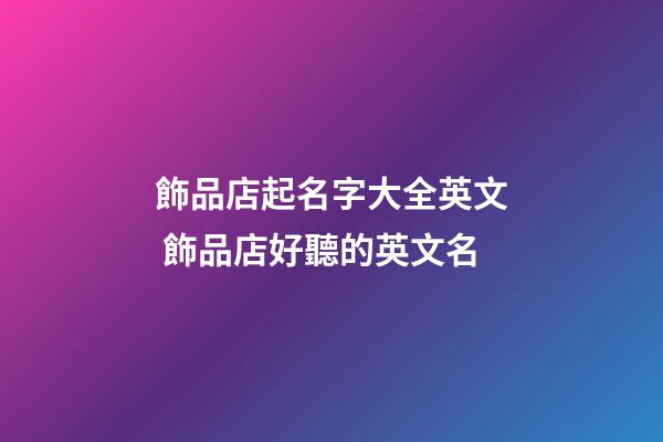 飾品店起名字大全英文 飾品店好聽的英文名-第1張-店鋪起名-玄機派